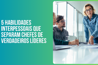 5 habilidades interpessoais que separam chefes de verdadeiros líderes