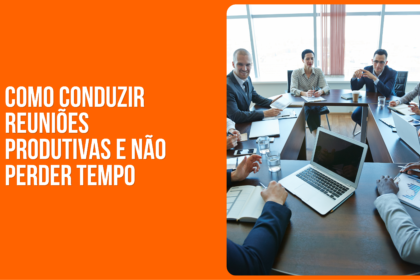 COMO CONDUZIR REUNIÕES PRODUTIVAS E NÃO PERDER TEMPO