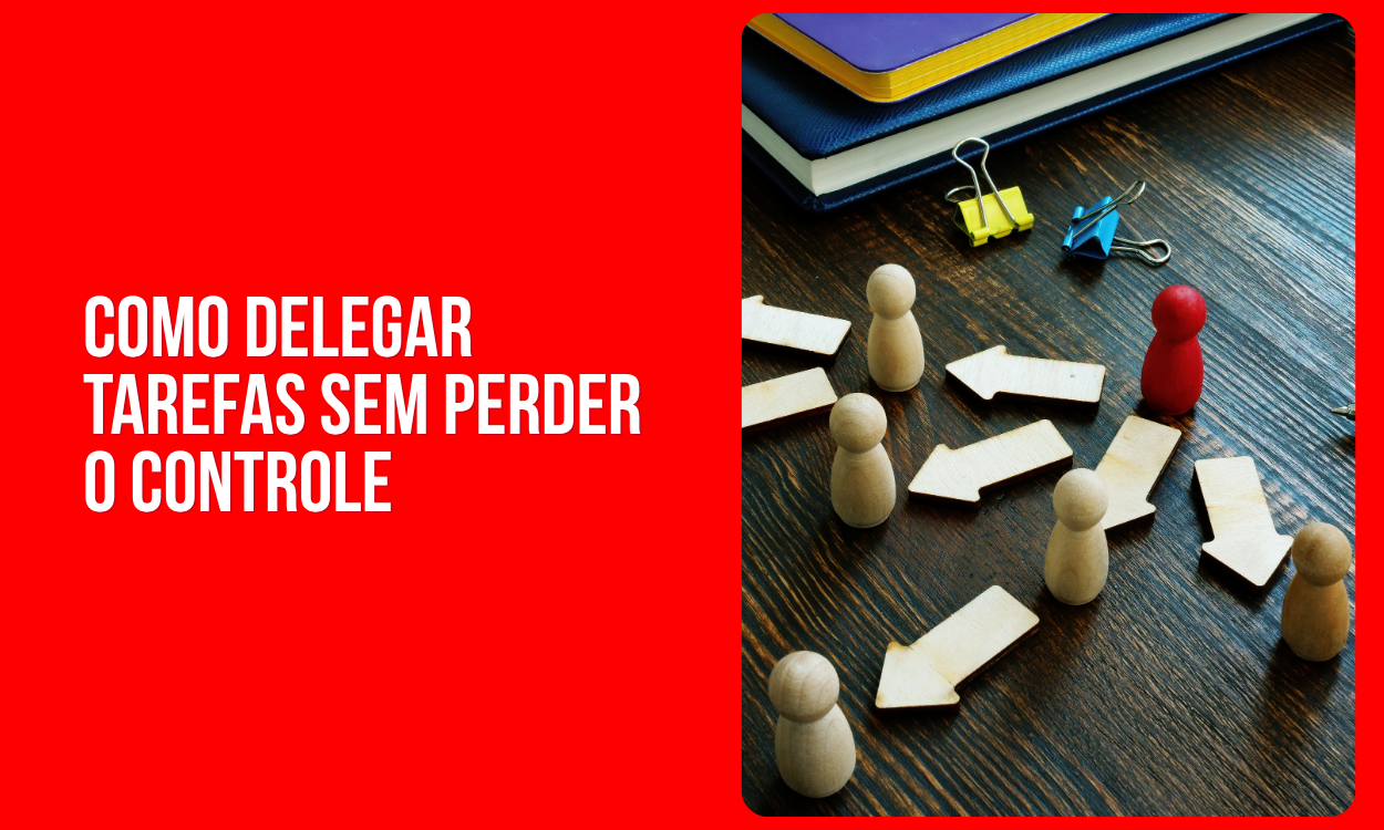 COMO DELEGAR TAREFAS SEM PERDER O CONTROLE DO RESULTADO