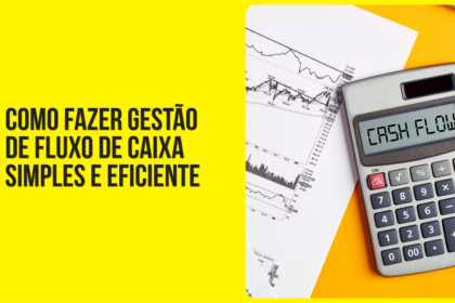 COMO FAZER GESTÃO DE FLUXO DE CAIXA SIMPLES E EFICIENTE