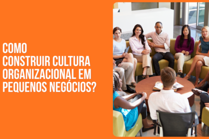como construir cultura organizacional em pequenos negocios