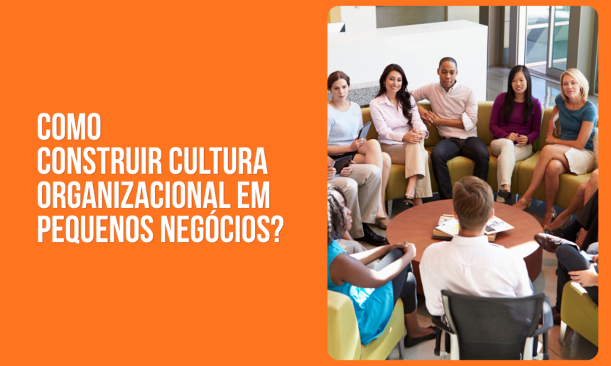 como construir cultura organizacional em pequenos negocios